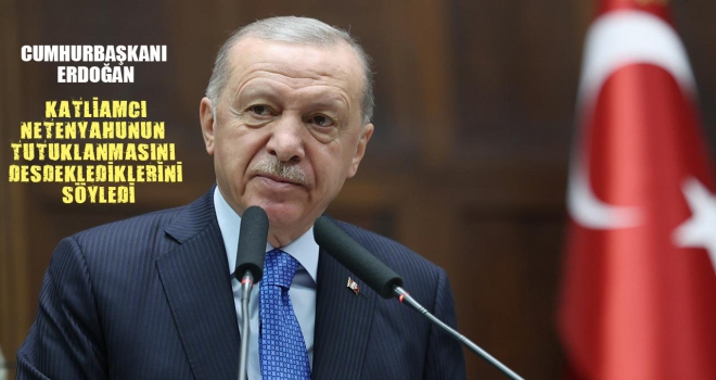 CUMHURBAŞKANI RECEP TAYYİP ERDOĞAN, NETENYAHUNUN TUTUKLAMA KARARINI DESDEKLEDİKLERİNİ SÖYLEDİ