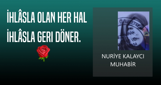 İhlâsla Olan Her Hal İhlâsla Geri Döner.