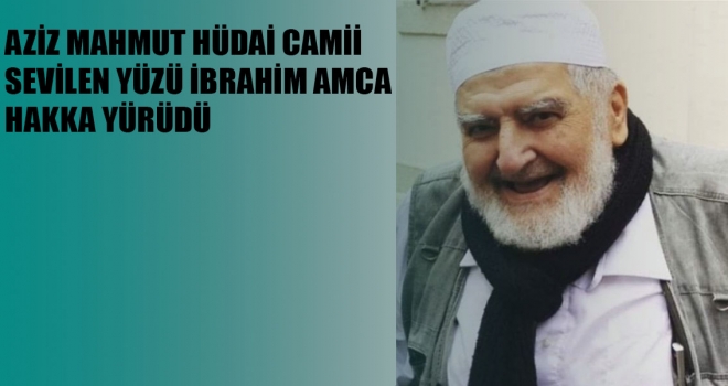 HÜDAİ CAMİNİN SEVİLEN YÜZÜ İBRAHİM AMCA HAKKIN RAHMETİNE KAVUŞTU