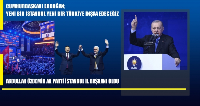 CUMHURBAŞKANI ERDOĞAN; YENİ BİR İSTANBUL, YENİ BİR TÜRKİYE İNŞAA EDECEĞİZ